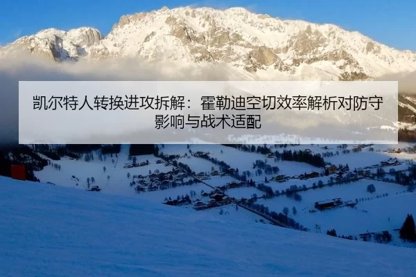 凯尔特人转换进攻拆解：霍勒迪空切效率解析对防守影响与战术适配